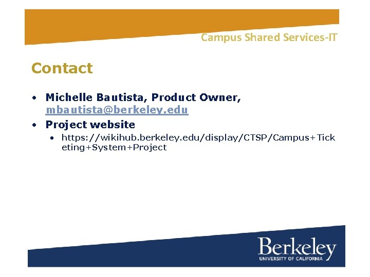 Campus Shared Services-IT Contact • Michelle Bautista, Product Owner, mbautista@berkeley. edu • Project website