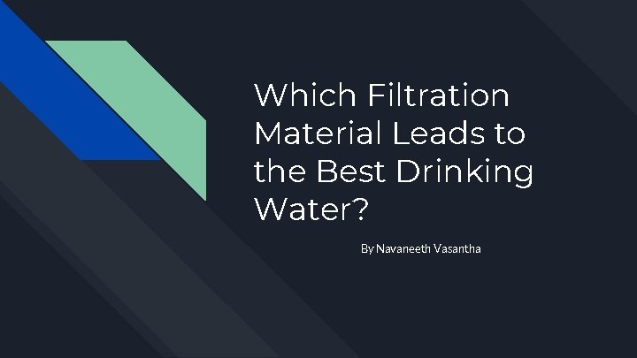 Which Filtration Material Leads to the Best Drinking Water? By Navaneeth Vasantha 