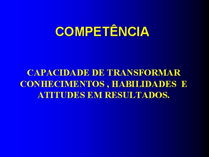 COMPETÊNCIA CAPACIDADE DE TRANSFORMAR CONHECIMENTOS , HABILIDADES E ATITUDES EM RESULTADOS. 