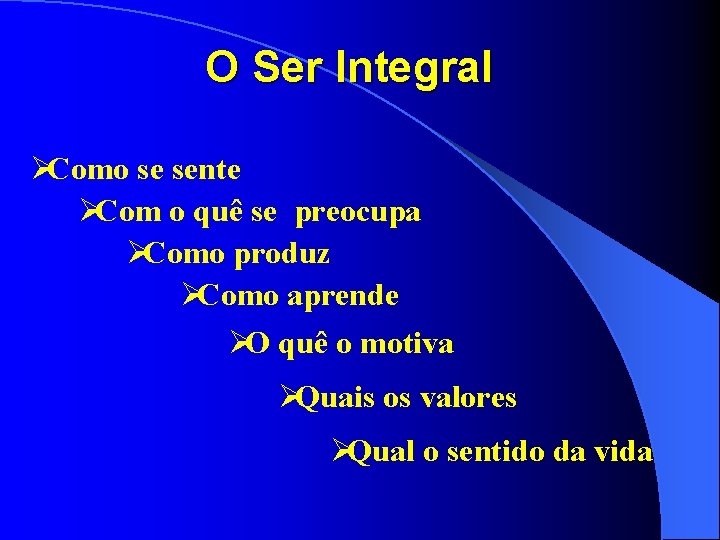 O Ser Integral ØComo se sente ØCom o quê se preocupa ØComo produz ØComo