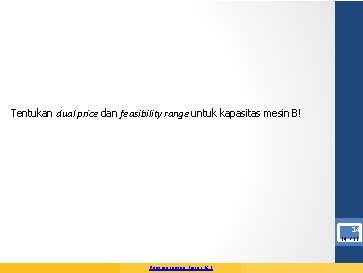 Tentukan dual price dan feasibility range untuk kapasitas mesin B! 14 14 / 15