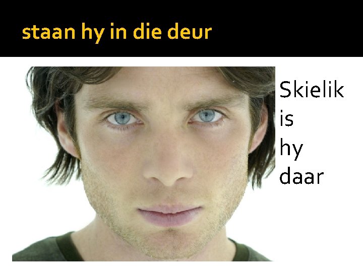 staan hy in die deur Skielik is hy daar 