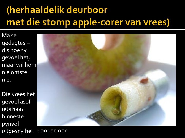 (herhaaldelik deurboor met die stomp apple-corer van vrees) Ma se gedagtes – dis hoe