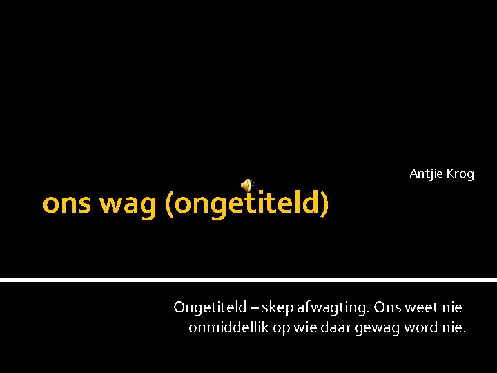 Antjie Krog ons wag (ongetiteld) Ongetiteld – skep afwagting. Ons weet nie onmiddellik op