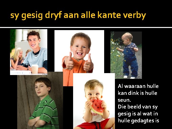 sy gesig dryf aan alle kante verby Al waaraan hulle kan dink is hulle