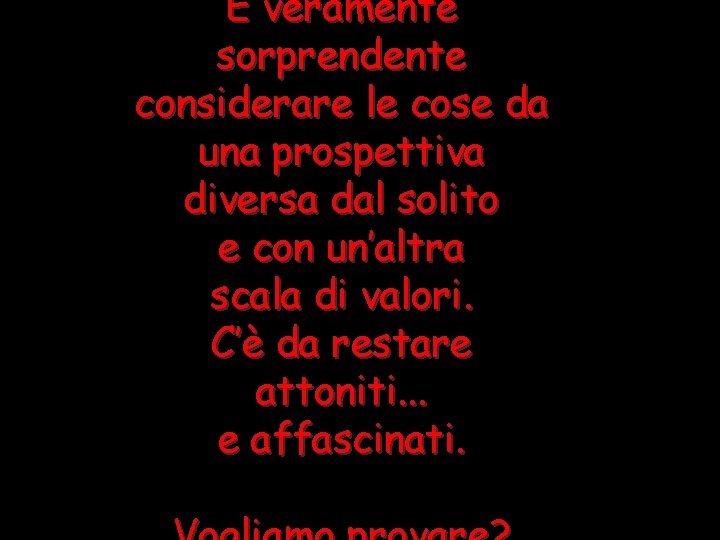 È veramente sorprendente considerare le cose da una prospettiva diversa dal solito e con