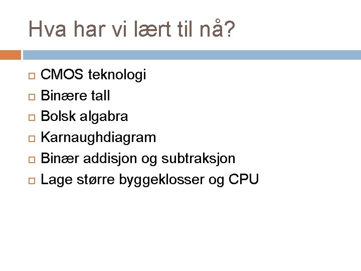 Hva har vi lært til nå? CMOS teknologi Binære tall Bolsk algabra Karnaughdiagram Binær