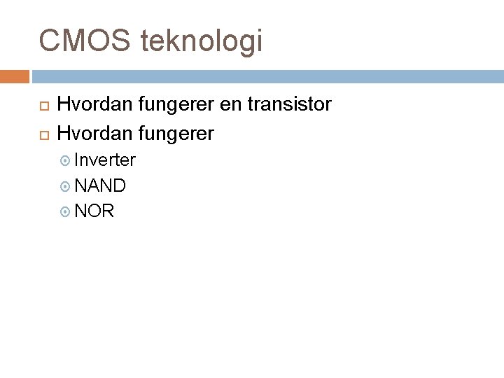 CMOS teknologi Hvordan fungerer en transistor Hvordan fungerer Inverter NAND NOR 