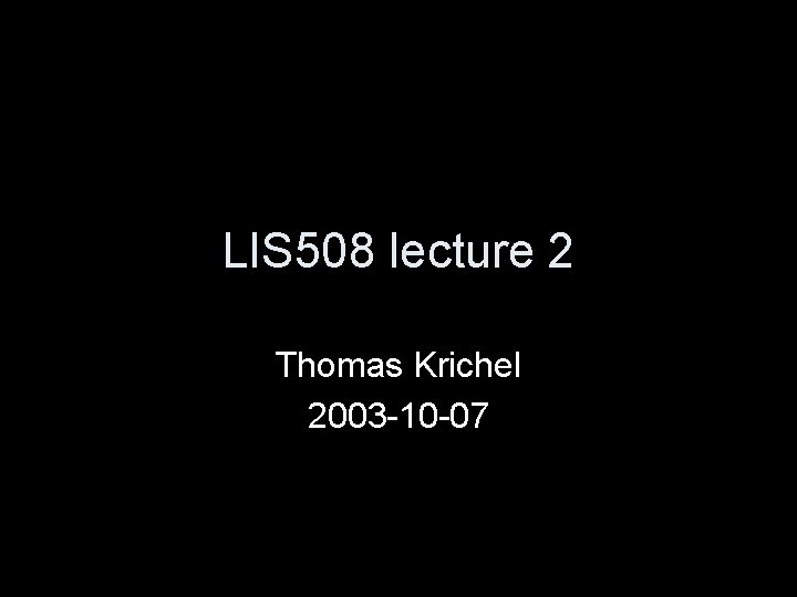 LIS 508 lecture 2 Thomas Krichel 2003 -10 -07 