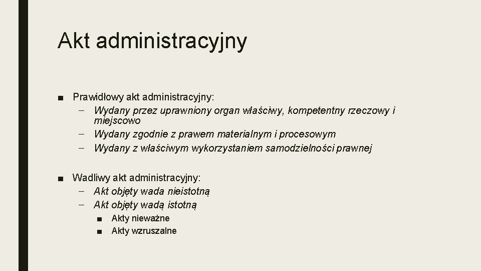 Akt administracyjny ■ Prawidłowy akt administracyjny: – Wydany przez uprawniony organ właściwy, kompetentny rzeczowy