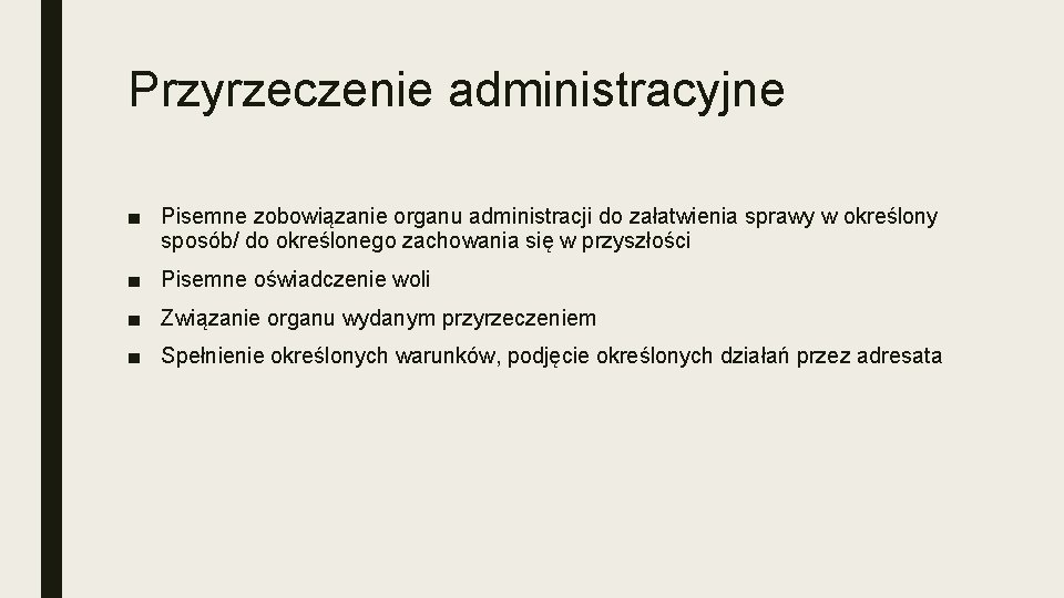 Przyrzeczenie administracyjne ■ Pisemne zobowiązanie organu administracji do załatwienia sprawy w określony sposób/ do