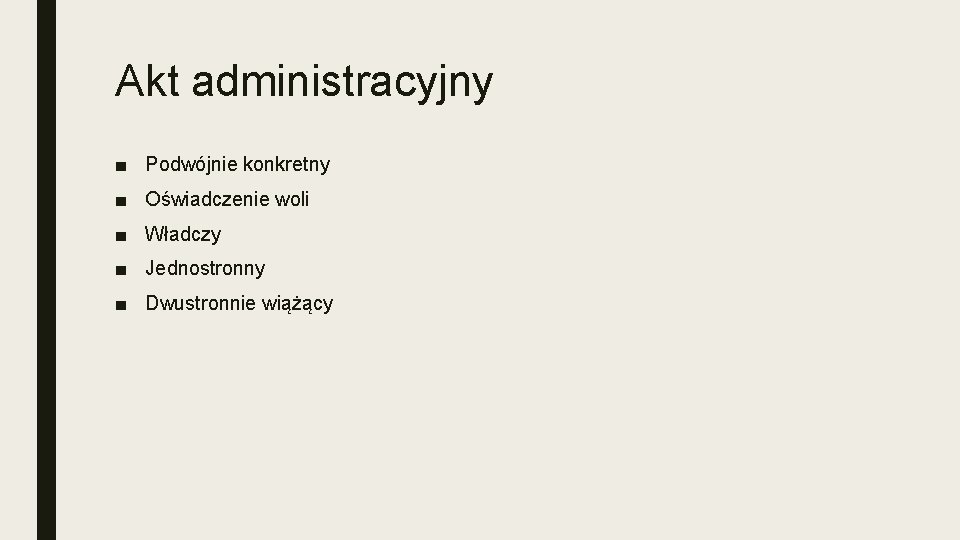 Akt administracyjny ■ Podwójnie konkretny ■ Oświadczenie woli ■ Władczy ■ Jednostronny ■ Dwustronnie