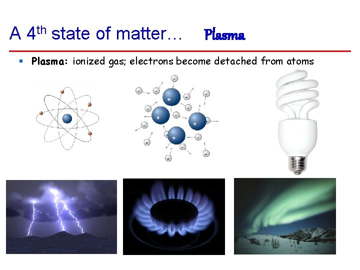 A 4 th state of matter… Plasma § Plasma: ionized gas; electrons become detached
