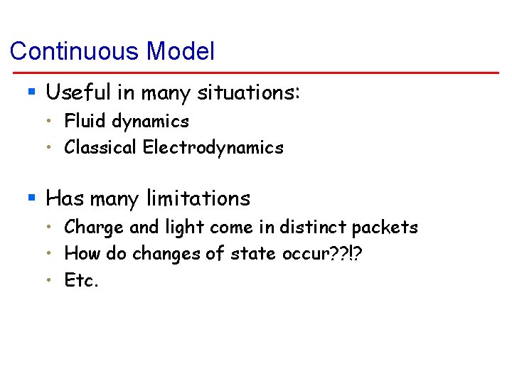 Continuous Model § Useful in many situations: • Fluid dynamics • Classical Electrodynamics §
