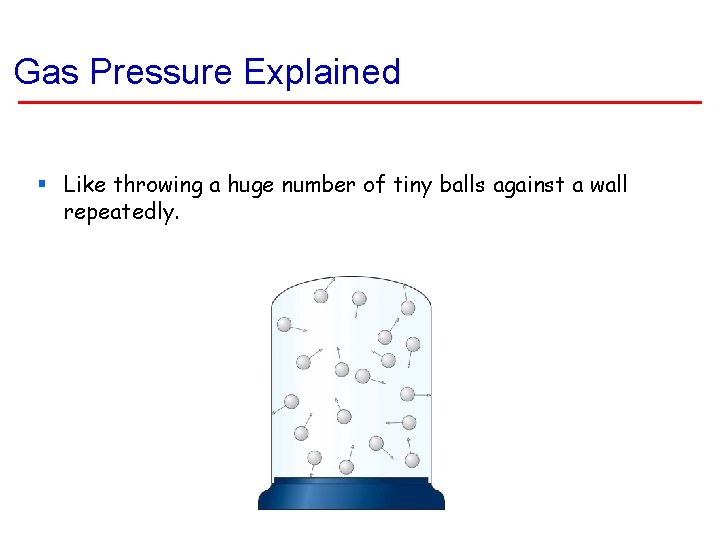 Gas Pressure Explained § Like throwing a huge number of tiny balls against a