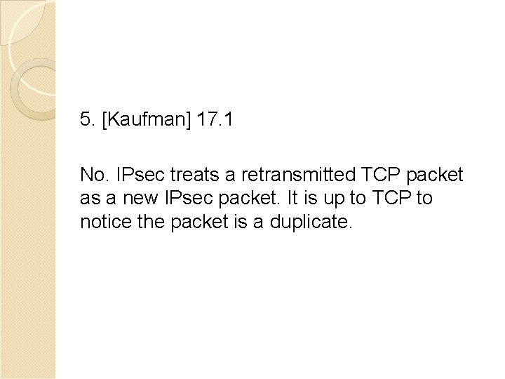 5. [Kaufman] 17. 1 No. IPsec treats a retransmitted TCP packet as a new