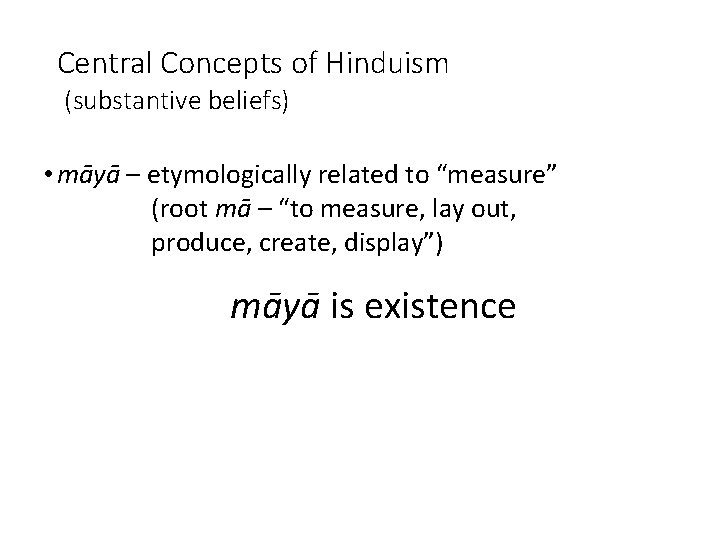 Central Concepts of Hinduism (substantive beliefs) • māyā – etymologically related to “measure” (root