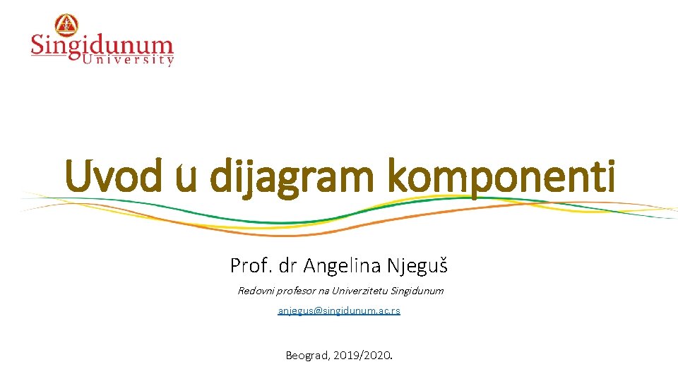 Uvod u dijagram komponenti Prof. dr Angelina Njeguš Redovni profesor na Univerzitetu Singidunum anjegus@singidunum.