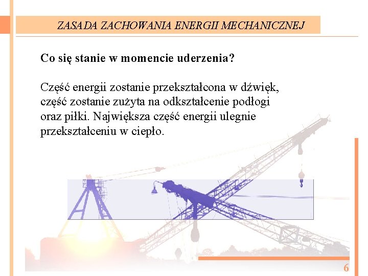 ZASADA ZACHOWANIA ENERGII MECHANICZNEJ Co się stanie w momencie uderzenia? Część energii zostanie przekształcona ZASADA ZACHOWANIA ENERGII MECHANICZNEJ Co się stanie w momencie uderzenia? Część energii zostanie przekształcona