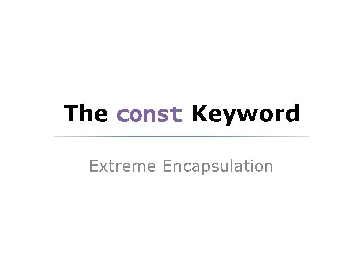 The const Keyword Extreme Encapsulation 