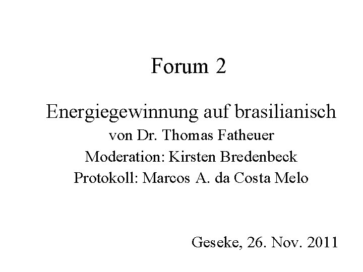 Forum 2 Energiegewinnung auf brasilianisch von Dr. Thomas Fatheuer Moderation: Kirsten Bredenbeck Protokoll: Marcos