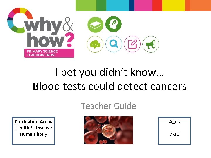 I bet you didn’t know… Blood tests could detect cancers Teacher Guide Curriculum Areas