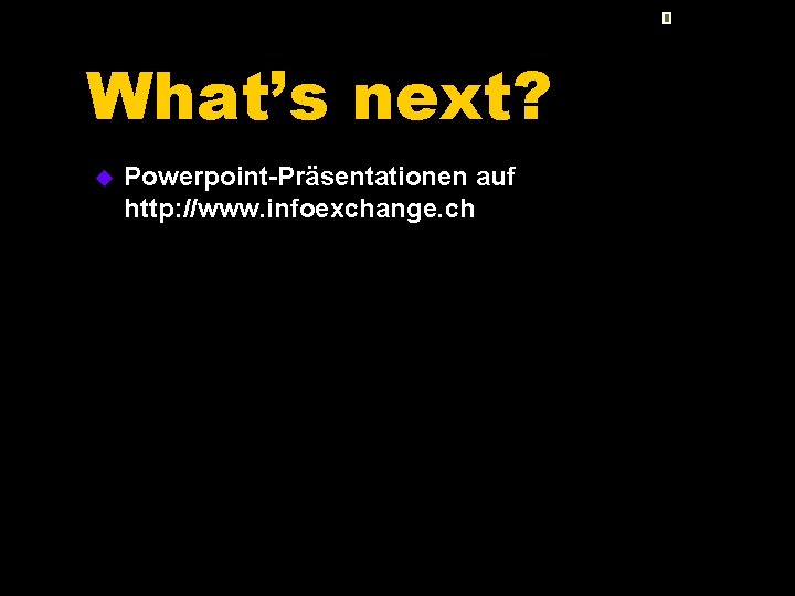 What’s next? u Powerpoint-Präsentationen auf http: //www. infoexchange. ch 