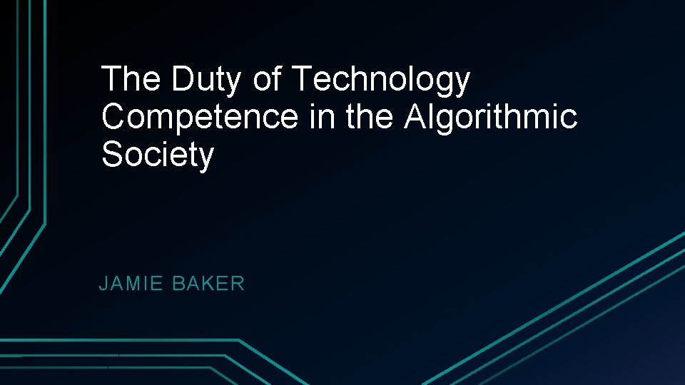 The Duty of Technology Competence in the Algorithmic Society JAMIE BAKER 