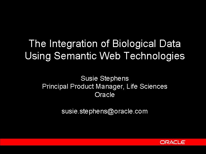 The Integration of Biological Data Using Semantic Web Technologies Susie Stephens Principal Product Manager,