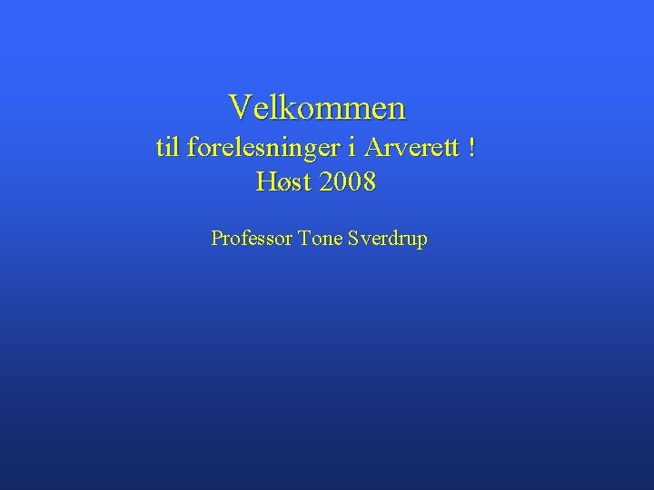Velkommen til forelesninger i Arverett ! Høst 2008 Professor Tone Sverdrup 