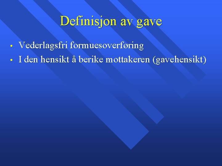 Definisjon av gave • • Vederlagsfri formuesoverføring I den hensikt å berike mottakeren (gavehensikt)