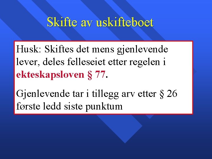 Skifte av uskifteboet Husk: Skiftes det mens gjenlevende lever, deles felleseiet etter regelen i