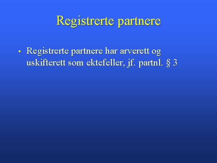 Registrerte partnere • Registrerte partnere har arverett og uskifterett som ektefeller, jf. partnl. §