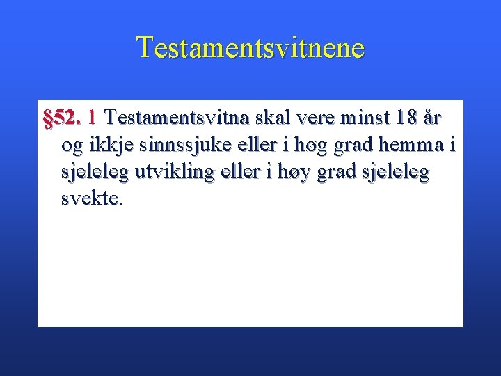 Testamentsvitnene § 52. 1 Testamentsvitna skal vere minst 18 år og ikkje sinnssjuke eller
