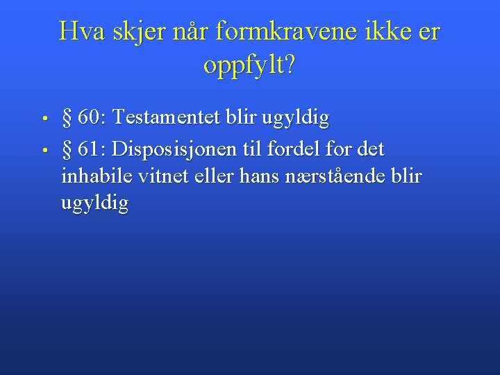 Hva skjer når formkravene ikke er oppfylt? • • § 60: Testamentet blir ugyldig