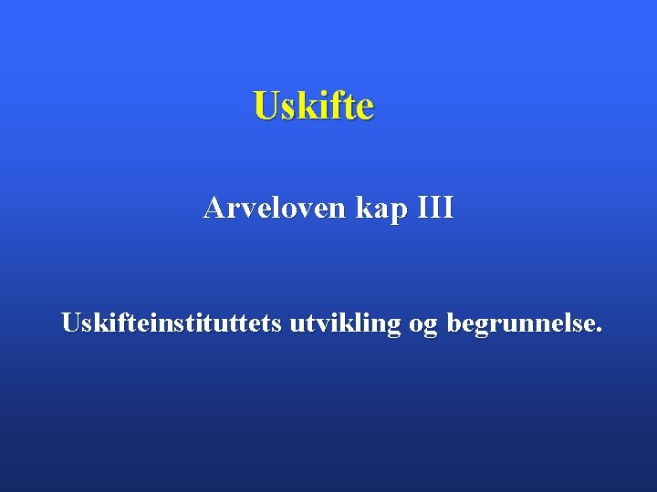 Uskifte Arveloven kap III Uskifteinstituttets utvikling og begrunnelse. 