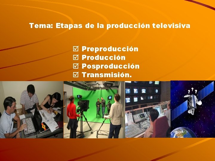 Tema: Etapas de la producción televisiva þ þ Preproducción Posproducción Transmisión. 