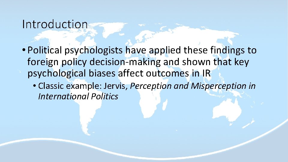 Introduction • Political psychologists have applied these findings to foreign policy decision-making and shown