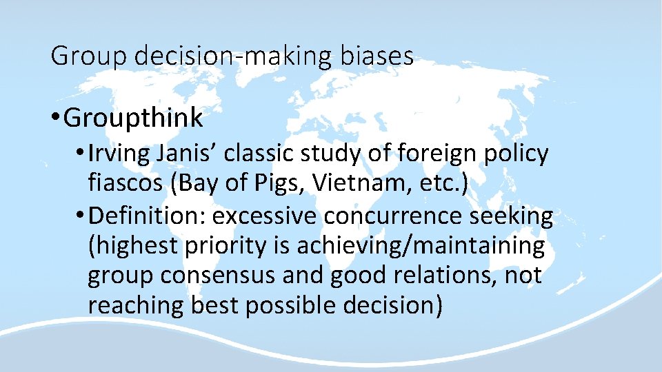 Group decision-making biases • Groupthink • Irving Janis’ classic study of foreign policy fiascos