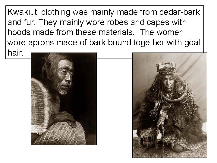 Kwakiutl clothing was mainly made from cedar-bark and fur. They mainly wore robes and