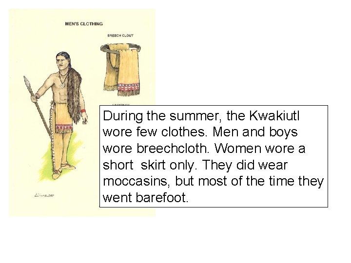 During the summer, the Kwakiutl wore few clothes. Men and boys wore breechcloth. Women