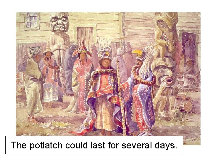 The potlatch could last for several days. 