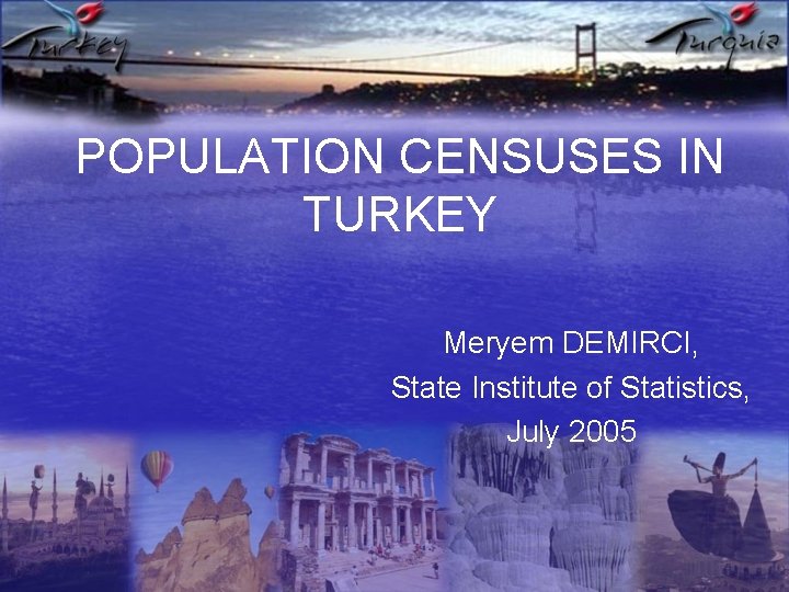 POPULATION CENSUSES IN TURKEY Meryem DEMIRCI, State Institute of Statistics, July 2005 