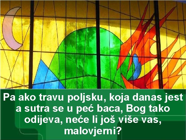 Pa ako travu poljsku, koja danas jest a sutra se u peć baca, Bog