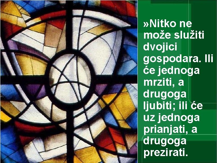 » Nitko ne može služiti dvojici gospodara. Ili će jednoga mrziti, a drugoga ljubiti;