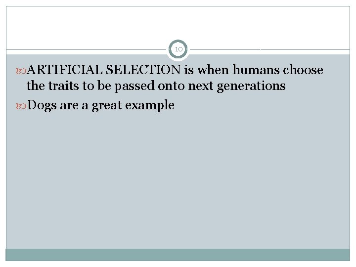 10 ARTIFICIAL SELECTION is when humans choose the traits to be passed onto next