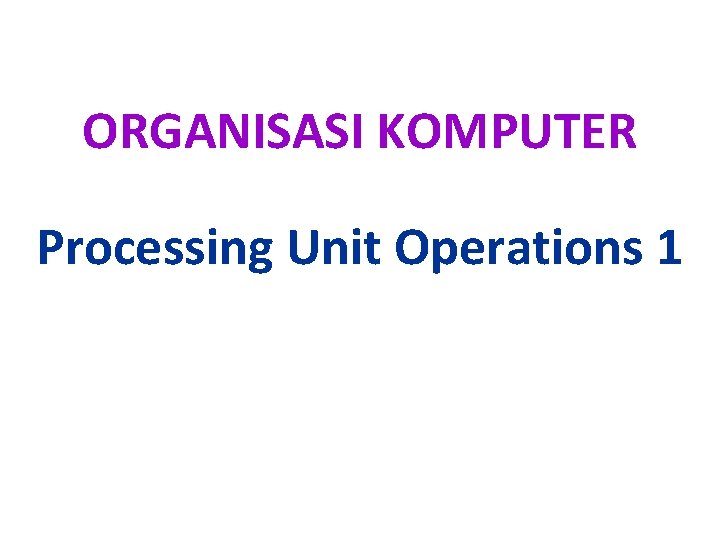 ORGANISASI KOMPUTER Processing Unit Operations 1 Bentuk Operasi
