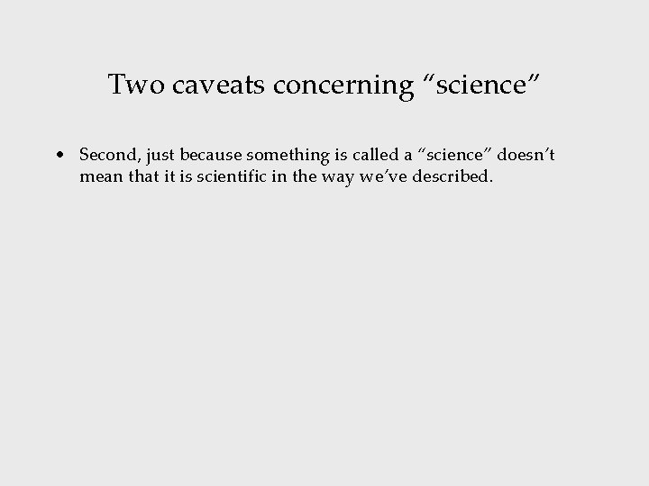 Two caveats concerning “science” • Second, just because something is called a “science” doesn’t