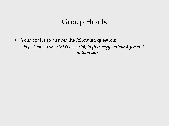 Group Heads • Your goal is to answer the following question: Is Josh an