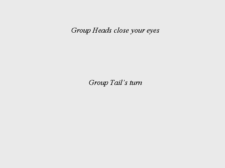 Group Heads close your eyes Group Tail’s turn 